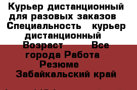 Курьер дистанционный для разовых заказов › Специальность ­ курьер дистанционный › Возраст ­ 52 - Все города Работа » Резюме   . Забайкальский край